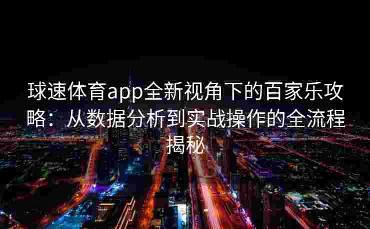 球速体育app全新视角下的百家乐攻略：从数据分析到实战操作的全流程揭秘
