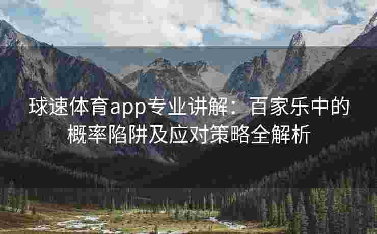 球速体育app专业讲解：百家乐中的概率陷阱及应对策略全解析