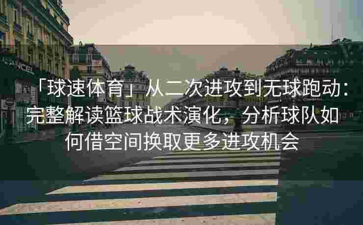 「球速体育」从二次进攻到无球跑动：完整解读篮球战术演化，分析球队如何借空间换取更多进攻机会