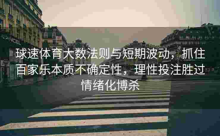 球速体育大数法则与短期波动，抓住百家乐本质不确定性，理性投注胜过情绪化博杀