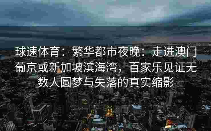 球速体育：繁华都市夜晚：走进澳门葡京或新加坡滨海湾，百家乐见证无数人圆梦与失落的真实缩影