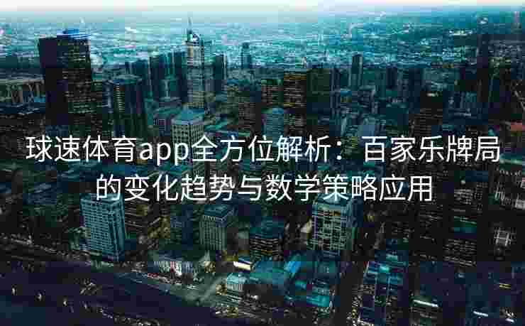 球速体育app全方位解析：百家乐牌局的变化趋势与数学策略应用