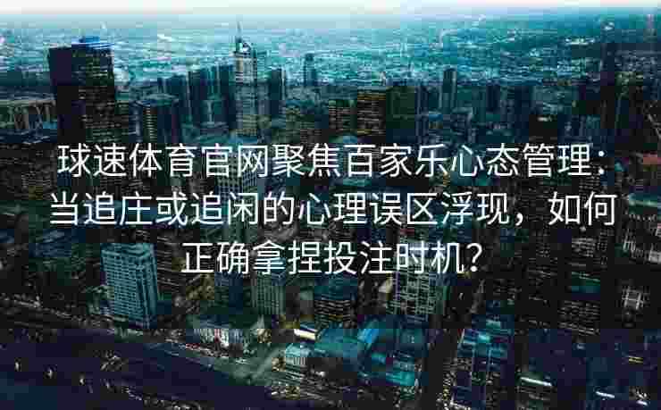 球速体育官网聚焦百家乐心态管理：当追庄或追闲的心理误区浮现，如何正确拿捏投注时机？
