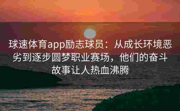球速体育app励志球员：从成长环境恶劣到逐步圆梦职业赛场，他们的奋斗故事让人热血沸腾
