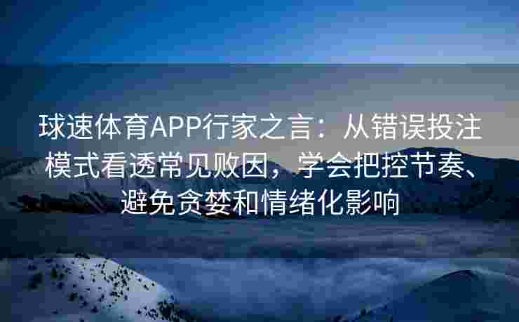球速体育APP行家之言：从错误投注模式看透常见败因，学会把控节奏、避免贪婪和情绪化影响
