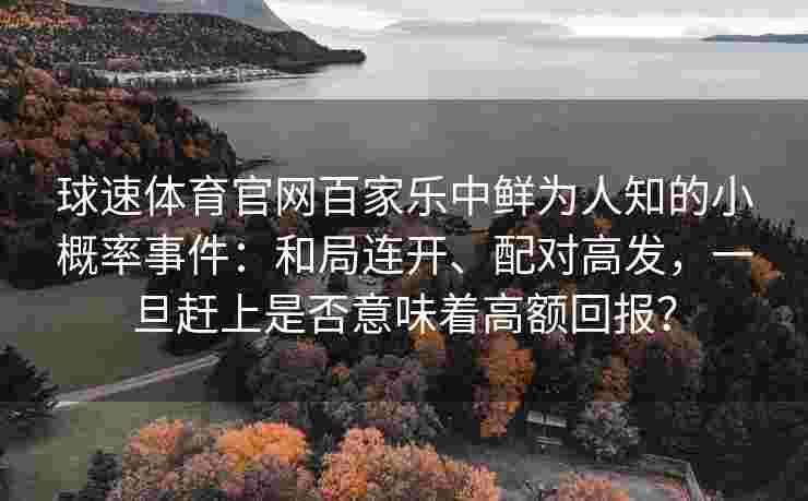 球速体育官网百家乐中鲜为人知的小概率事件：和局连开、配对高发，一旦赶上是否意味着高额回报？