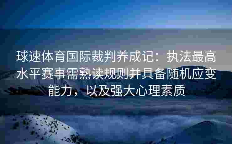 球速体育国际裁判养成记：执法最高水平赛事需熟读规则并具备随机应变能力，以及强大心理素质