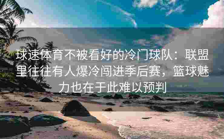 球速体育不被看好的冷门球队：联盟里往往有人爆冷闯进季后赛，篮球魅力也在于此难以预判