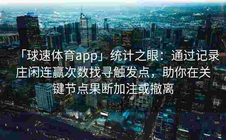 「球速体育app」统计之眼：通过记录庄闲连赢次数找寻触发点，助你在关键节点果断加注或撤离